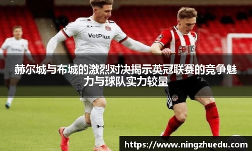 米兰赫尔城与布城的激烈对决揭示英冠联赛的竞争魅力与球队实力较量