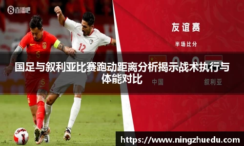 米兰国足与叙利亚比赛跑动距离分析揭示战术执行与体能对比