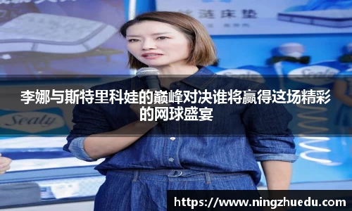 米兰李娜与斯特里科娃的巅峰对决谁将赢得这场精彩的网球盛宴